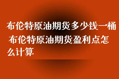 布伦特原油期货多少钱一桶 布伦特原油期货盈利点怎么计算_https://www.xyskdbj.com_期货学院_第1张