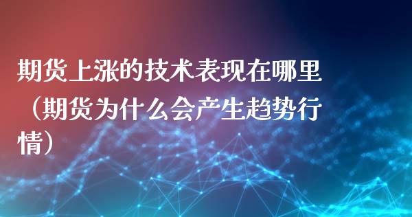 期货上涨的技术表现在哪里（期货为什么会产生趋势行情）_https://www.xyskdbj.com_原油直播_第1张