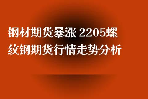 钢材期货暴涨 2205螺纹钢期货行情走势分析_https://www.xyskdbj.com_期货学院_第1张