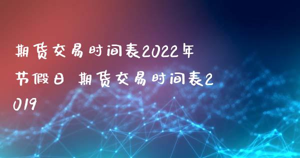 期货交易时间表2022年节假日 期货交易时间表2019_https://www.xyskdbj.com_期货学院_第1张