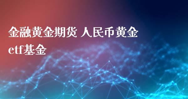 金融黄金期货 人民币黄金etf基金_https://www.xyskdbj.com_期货学院_第1张