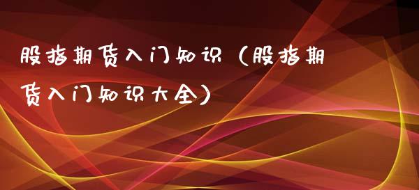 股指期货入门知识（股指期货入门知识大全）_https://www.xyskdbj.com_原油直播_第1张