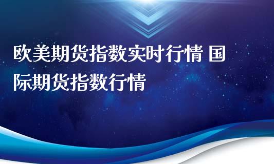 欧美期货指数实时行情 国际期货指数行情_https://www.xyskdbj.com_期货学院_第1张