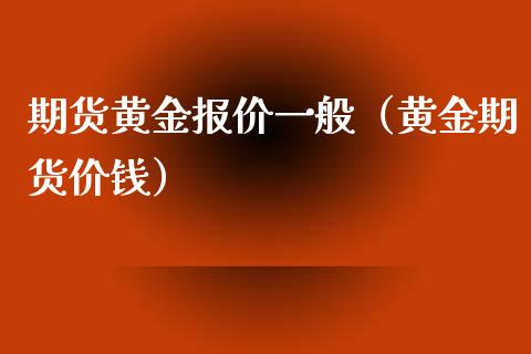 期货黄金报价一般（黄金期货价钱）_https://www.xyskdbj.com_期货学院_第1张