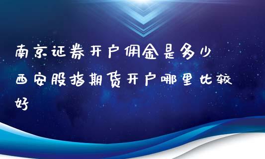 南京证券开户佣金是多少 西安股指期货开户哪里比较好_https://www.xyskdbj.com_期货学院_第1张