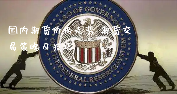 国内期货价格走势 期货交易策略及技巧_https://www.xyskdbj.com_期货手续费_第1张