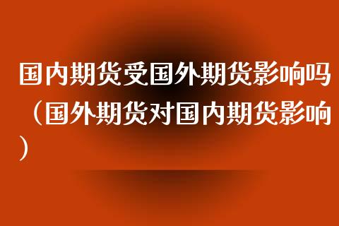 国内期货受国外期货影响吗（国外期货对国内期货影响）_https://www.xyskdbj.com_期货学院_第1张