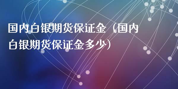 国内白银期货保证金（国内白银期货保证金多少）_https://www.xyskdbj.com_期货学院_第1张