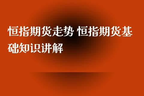 恒指期货走势 恒指期货基础知识讲解_https://www.xyskdbj.com_期货学院_第1张