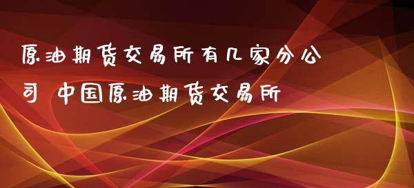 原油期货交易所有几家分公司 中国原油期货交易所_https://www.xyskdbj.com_期货学院_第1张