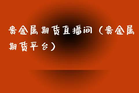 贵金属期货直播间（贵金属期货平台）_https://www.xyskdbj.com_期货平台_第1张