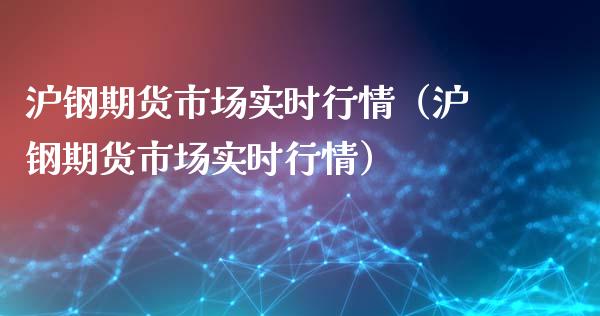 沪钢期货市场实时行情（沪钢期货市场实时行情）_https://www.xyskdbj.com_原油直播_第1张