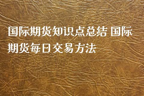 国际期货知识点总结 国际期货每日交易方法_https://www.xyskdbj.com_期货行情_第1张