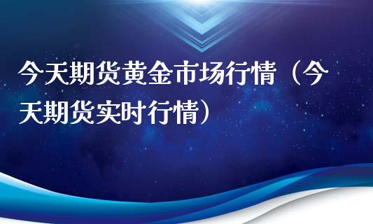 今天期货黄金市场行情（今天期货实时行情）_https://www.xyskdbj.com_原油直播_第1张