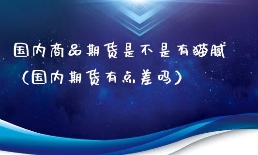 国内商品期货是不是有猫腻（国内期货有点差吗）_https://www.xyskdbj.com_原油行情_第1张