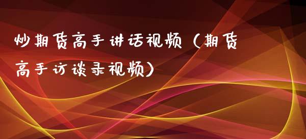 炒期货高手讲话视频（期货高手访谈录视频）_https://www.xyskdbj.com_期货手续费_第1张