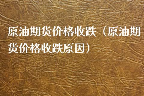 原油期货价格收跌（原油期货价格收跌原因）_https://www.xyskdbj.com_期货行情_第1张