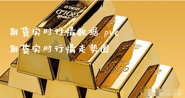 期货实时行情数据 pvc期货实时行情走势图_https://www.xyskdbj.com_期货平台_第1张