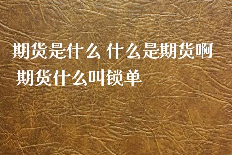 期货是什么 什么是期货啊 期货什么叫锁单_https://www.xyskdbj.com_原油直播_第1张