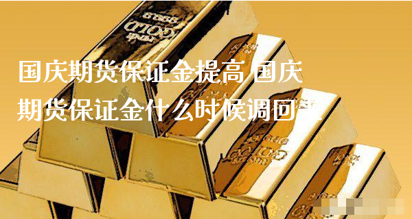 国庆期货保证金提高 国庆期货保证金什么时候调回来_https://www.xyskdbj.com_期货学院_第1张