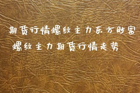 期货行情螺纹主力东方财富 螺纹主力期货行情走势_https://www.xyskdbj.com_期货行情_第1张