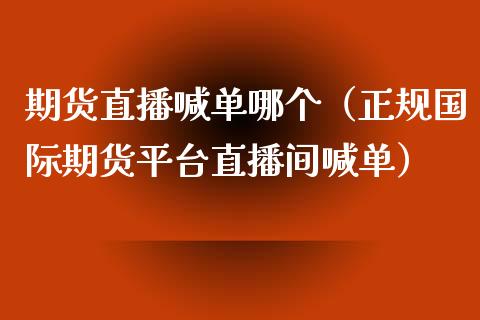 期货直播喊单哪个（正规国际期货平台直播间喊单）_https://www.xyskdbj.com_期货学院_第1张