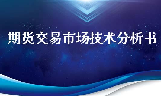 期货交易市场技术分析书_https://www.xyskdbj.com_期货平台_第1张