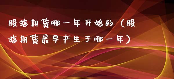 股指期货哪一年开始的（股指期货最早产生于哪一年）_https://www.xyskdbj.com_原油直播_第1张