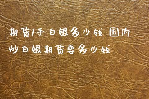 期货1手白银多少钱 国内炒白银期货要多少钱_https://www.xyskdbj.com_期货学院_第1张