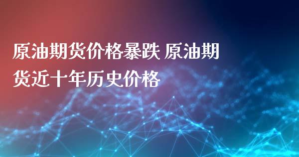 原油期货价格暴跌 原油期货近十年历史价格_https://www.xyskdbj.com_期货手续费_第1张