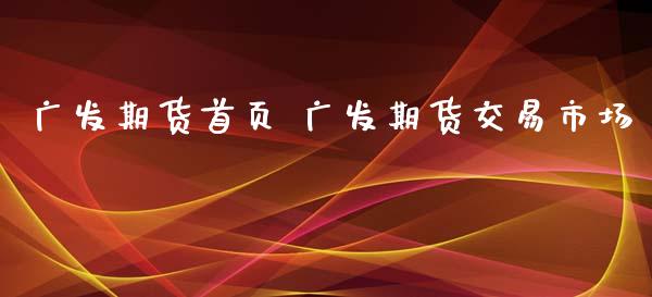 广发期货首页 广发期货交易市场_https://www.xyskdbj.com_期货学院_第1张