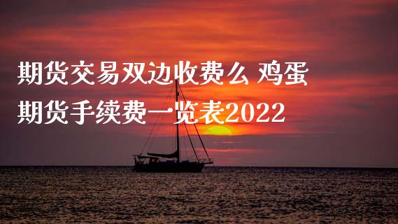 期货交易双边收费么 鸡蛋期货手续费一览表2022_https://www.xyskdbj.com_期货行情_第1张