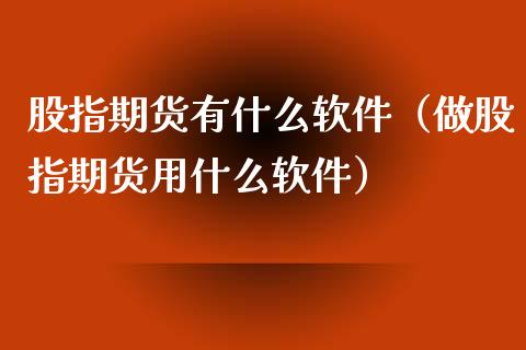 股指期货有什么软件（做股指期货用什么软件）_https://www.xyskdbj.com_原油行情_第1张