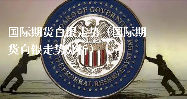 国际期货白银走势（国际期货白银走势分析）_https://www.xyskdbj.com_原油行情_第1张