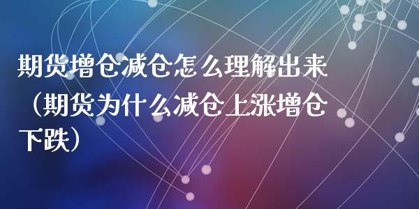 期货增仓减仓怎么理解出来（期货为什么减仓上涨增仓下跌）_https://www.xyskdbj.com_期货学院_第1张