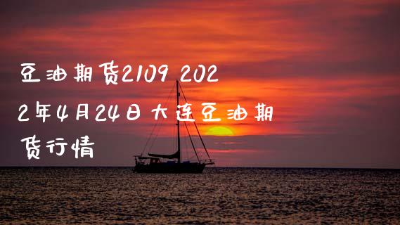 豆油期货2109 2022年4月24日大连豆油期货行情_https://www.xyskdbj.com_原油行情_第1张