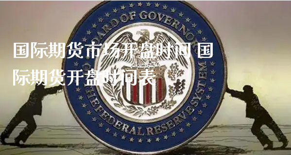 国际期货市场开盘时间 国际期货开盘时间表_https://www.xyskdbj.com_期货学院_第1张