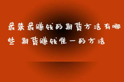 最笨最赚钱的期货方法有哪些 期货赚钱唯一的方法_https://www.xyskdbj.com_期货行情_第1张