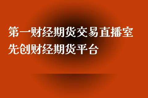 第一财经期货交易直播室 先创财经期货平台_https://www.xyskdbj.com_期货学院_第1张