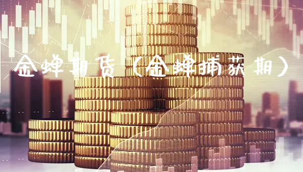 金蝉期货（金蝉捕获期）_https://www.xyskdbj.com_期货学院_第1张