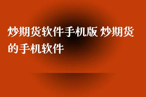 炒期货软件手机版 炒期货的手机软件_https://www.xyskdbj.com_期货学院_第1张