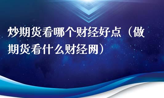 炒期货看哪个财经好点（做期货看什么财经网）_https://www.xyskdbj.com_原油直播_第1张