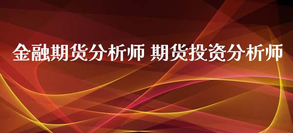 金融期货分析师 期货投资分析师_https://www.xyskdbj.com_期货学院_第1张