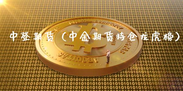 中登期货（中金期货持仓龙虎榜）_https://www.xyskdbj.com_期货平台_第1张