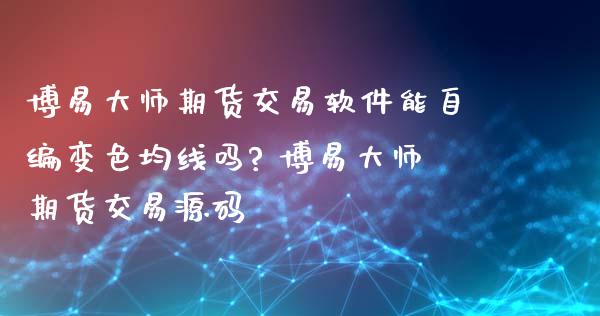 博易大师期货交易软件能自编变色均线吗? 博易大师期货交易源码_https://www.xyskdbj.com_期货学院_第1张