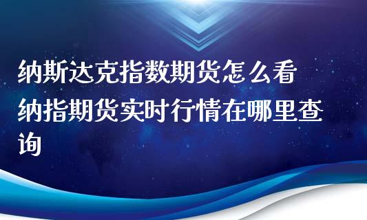 纳斯达克指数期货怎么看 纳指期货实时行情在哪里查询_https://www.xyskdbj.com_原油行情_第1张