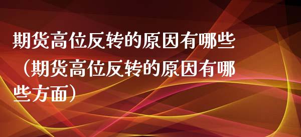 期货高位反转的原因有哪些（期货高位反转的原因有哪些方面）_https://www.xyskdbj.com_原油行情_第1张