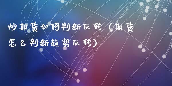 炒期货如何判断反转（期货怎么判断趋势反转）_https://www.xyskdbj.com_期货学院_第1张