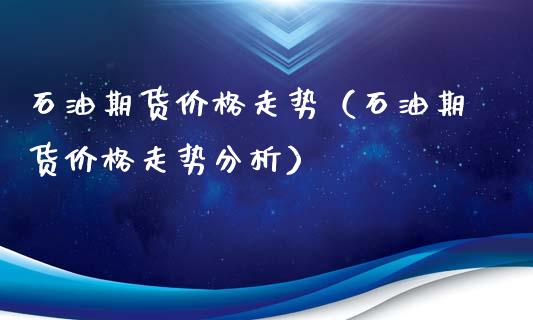 石油期货价格走势（石油期货价格走势分析）_https://www.xyskdbj.com_期货手续费_第1张