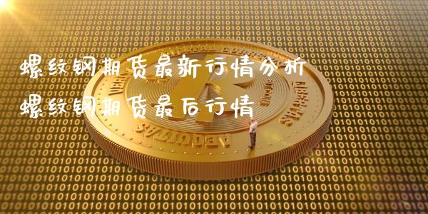 螺纹钢期货最新行情分析 螺纹钢期货最后行情_https://www.xyskdbj.com_原油直播_第1张